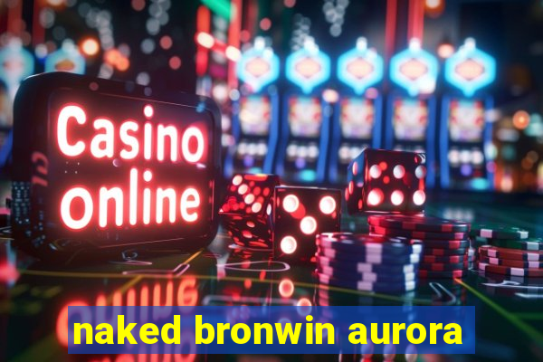 naked bronwin aurora